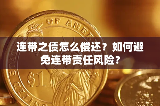武汉连带之债怎么偿还？如何避免连带责任风险？
