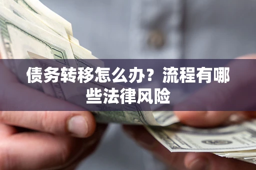 武汉债务转移怎么办？流程有哪些法律风险