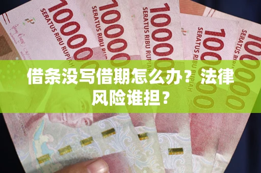 武汉借条没写借期怎么办？法律风险谁担？