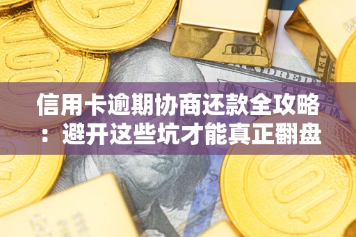 武汉信用卡逾期协商还款全攻略：避开这些坑才能真正翻盘